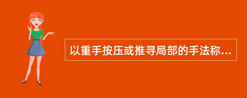 以重手按压或推寻局部的手法称为A、叩法B、触法C、按法D、摸法E、压法