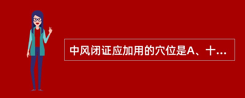 中风闭证应加用的穴位是A、十宣、十二井穴、合谷B、十二井穴、合谷、太冲C、十二井