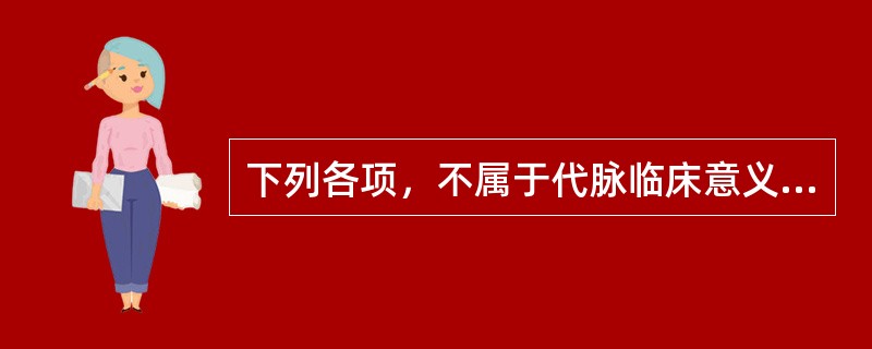 下列各项，不属于代脉临床意义的是A、脏气衰微B、痰浊C、疼痛D、跌仆损伤E、惊恐