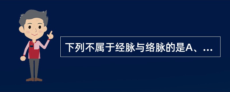 下列不属于经脉与络脉的是A、奇经八脉B、经脉C、经别D、经筋E、别络