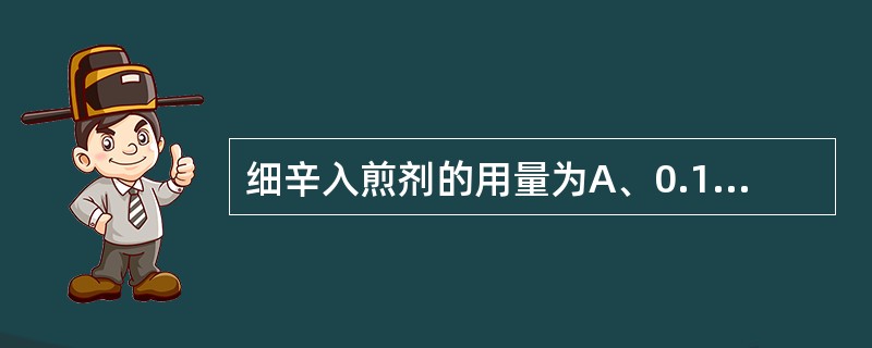 细辛入煎剂的用量为A、0.1～0.3gB、1～3gC、10～30gD、0.5～1