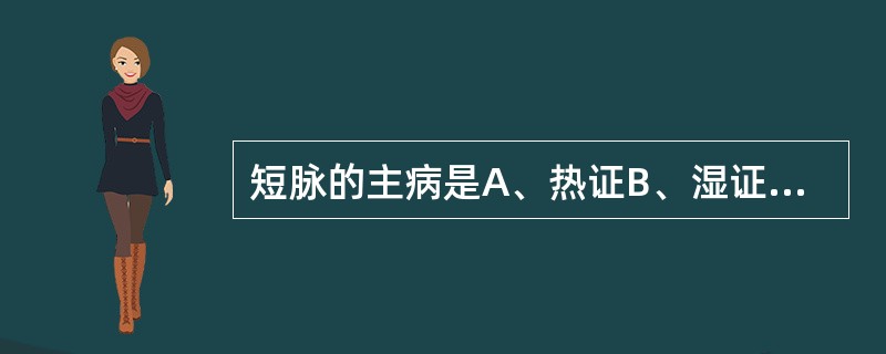 短脉的主病是A、热证B、湿证C、气病D、血病E、寒证