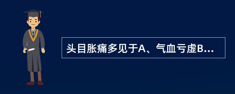 头目胀痛多见于A、气血亏虚B、肝阳上亢C、气阴两虚D、阴虚火旺E、上焦湿热 -