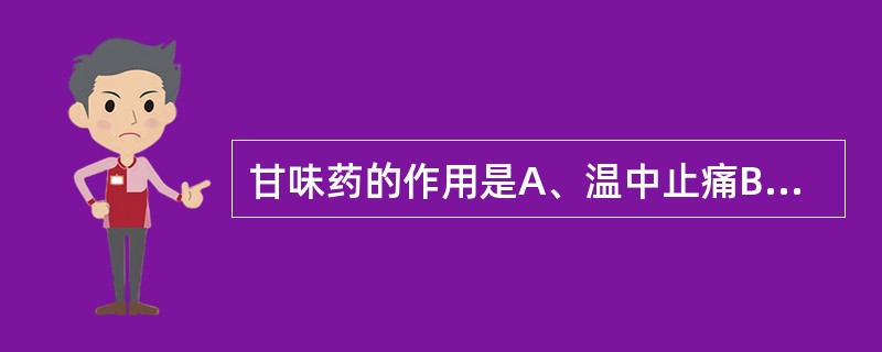 甘味药的作用是A、温中止痛B、缓急止痛C、理气止痛D、化瘀止痛E、祛风止痛 -