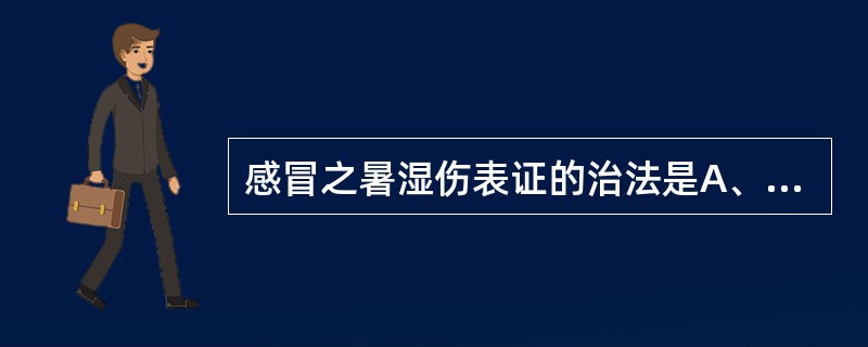 感冒之暑湿伤表证的治法是A、辛温解表B、清暑祛湿解表C、益气解表D、辛凉解表E、