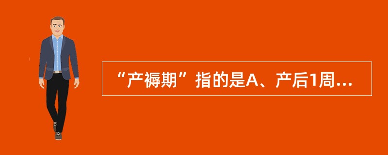 “产褥期”指的是A、产后1周B、产后4周C、产后5周D、产后6周E、产后10周