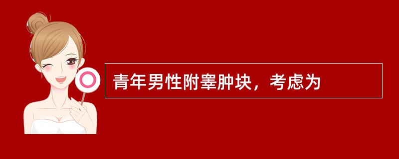 青年男性附睾肿块，考虑为