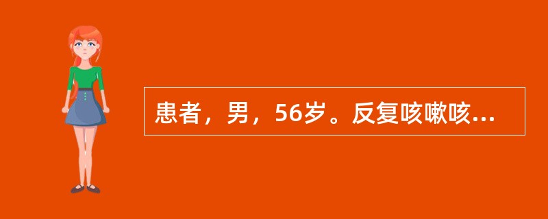 患者，男，56岁。反复咳嗽咳痰10年，近半年咳呛时作，咳吐少量黏痰，口干咽燥，午