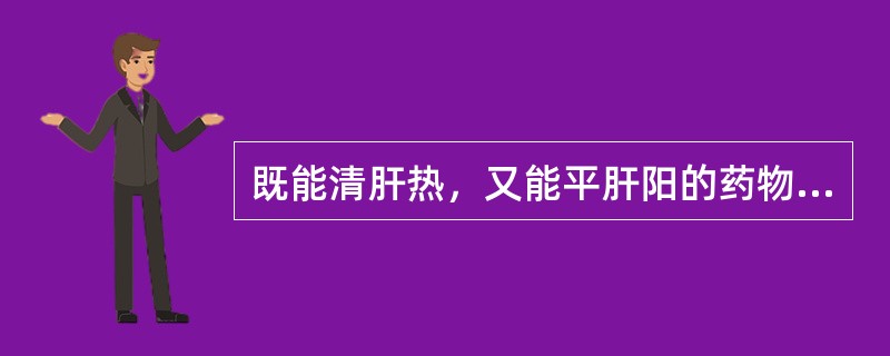 既能清肝热，又能平肝阳的药物是A、天麻B、蒺藜C、夏枯草D、全蝎E、钩藤