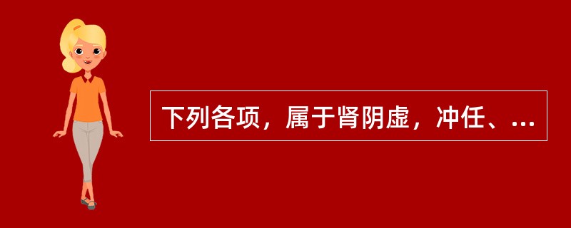 下列各项，属于肾阴虚，冲任、胞宫胞脉失养所致的妇科病证是A、痛经B、月经过多C、