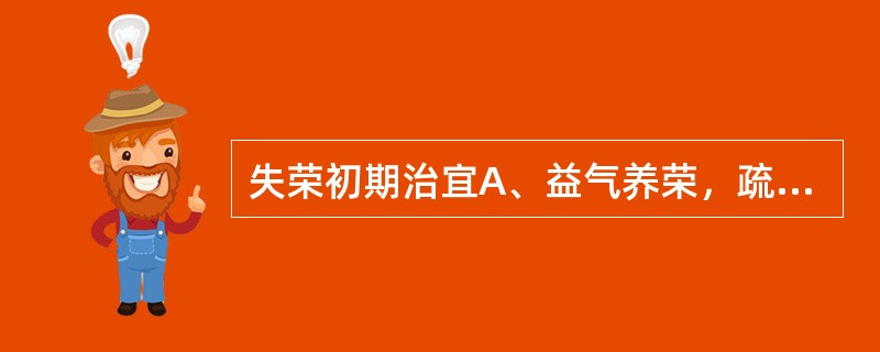 失荣初期治宜A、益气养荣，疏肝散结B、解郁化痰，活血散结C、调补气血，化痰散结D