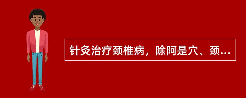 针灸治疗颈椎病，除阿是穴、颈夹脊、天柱外，还包括A、合谷、曲池、申脉B、风池、曲