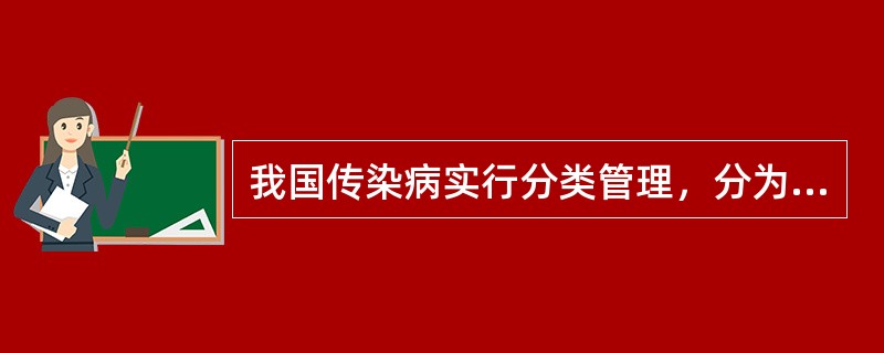 我国传染病实行分类管理，分为A、3类B、4类C、6类D、8类E、10类