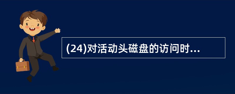 (24)对活动头磁盘的访问时间包括( )。Ⅰ、启动时间 Ⅱ、寻道时间 Ⅲ、旋转延