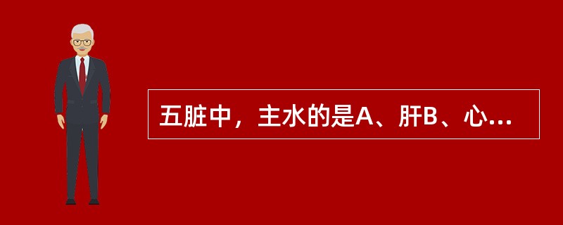 五脏中，主水的是A、肝B、心C、脾D、肺E、肾