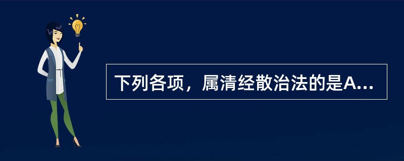 下列各项，属清经散治法的是A、补气养血B、清热凉血C、清热解毒D、清热除湿E、活