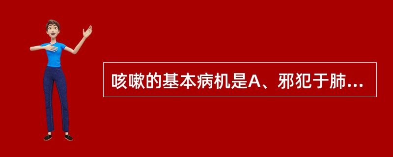 咳嗽的基本病机是A、邪犯于肺，肺气上逆B、肺阴亏虚，肺失润降C、肝郁化火，上逆侮