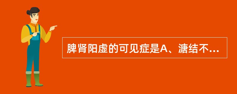 脾肾阳虚的可见症是A、溏结不调B、完谷不化C、泻下腐臭D、里急后重E、肛门气坠