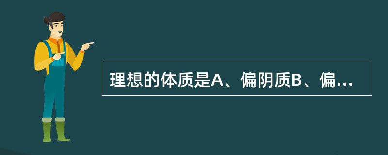 理想的体质是A、偏阴质B、偏阳质C、肥胖质D、瘦小质E、阴阳平和质