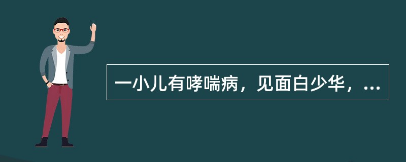 一小儿有哮喘病，见面白少华，气短无力，纳差便溏，舌质淡胖，苔薄白，脉细软，指纹淡