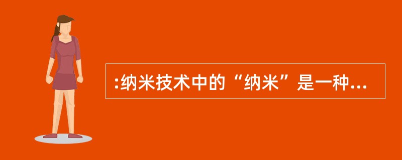 :纳米技术中的“纳米”是一种长度单位,一纳米相当于( )。