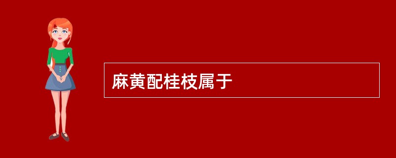 麻黄配桂枝属于