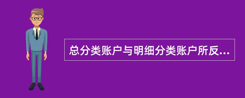 总分类账户与明细分类账户所反映的经济业务不同,反映经济内容的详细程度也不同。(