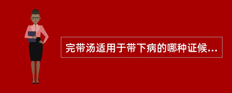 完带汤适用于带下病的哪种证候A、脾阳虚B、肾阴虚C、肾阳虚D、湿热E、热毒 -