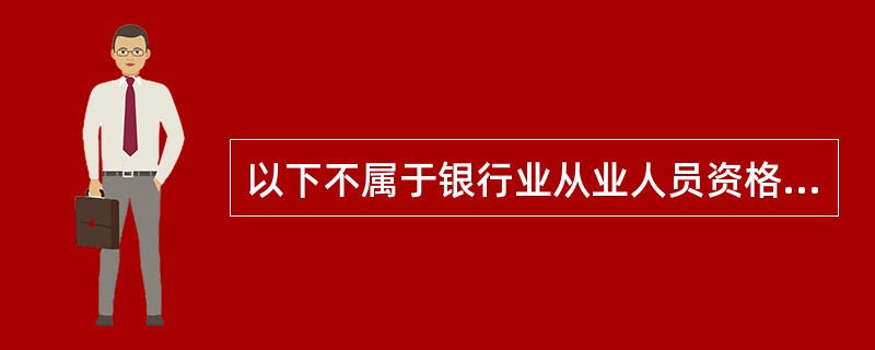 以下不属于银行业从业人员资格的是( )。