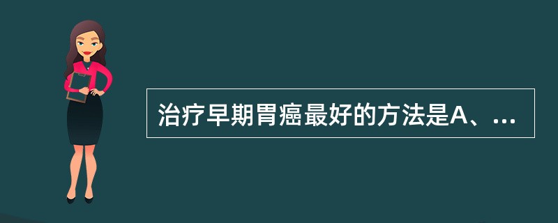 治疗早期胃癌最好的方法是A、放射治疗B、化疗C、手术治疗D、免疫疗法E、综合治疗