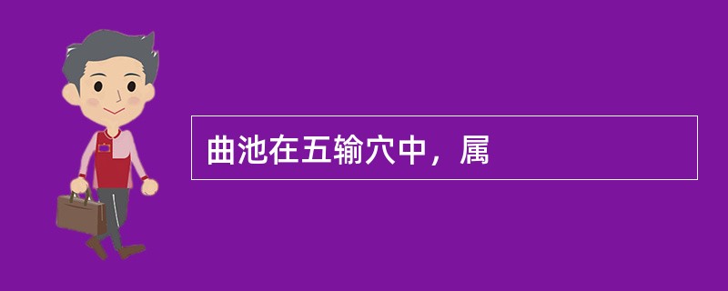 曲池在五输穴中，属