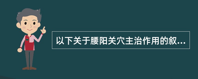 以下关于腰阳关穴主治作用的叙述，不正确的是A、腰骶痛B、下肢痿痹C、月经不调D、