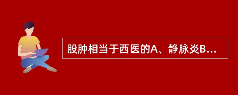 股肿相当于西医的A、静脉炎B、气性坏疽C、下肢深静脉血栓形成D、动脉闭塞性脉管炎