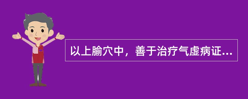 以上腧穴中，善于治疗气虚病证的是