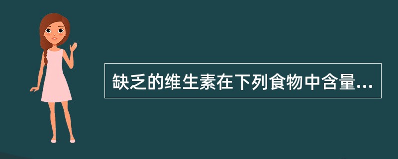 缺乏的维生素在下列食物中含量最丰富的是