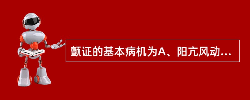 颤证的基本病机为A、阳亢风动，筋脉失养B、阴虚生风，筋脉失养C、痰热化风，筋脉失