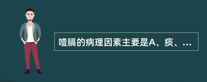 噎膈的病理因素主要是A、痰、湿、瘀B、气、湿、痰C、气、火、瘀D、气、痰、瘀E、