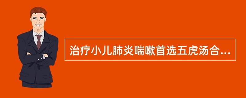 治疗小儿肺炎喘嗽首选五虎汤合葶苈大枣泻肺汤的证型是A、风寒闭肺B、风热闭肺C、痰