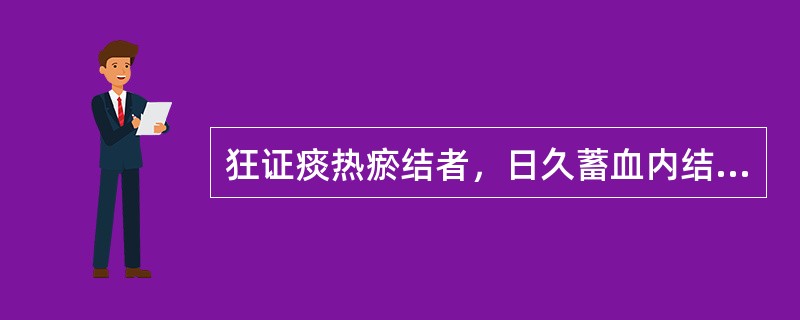 狂证痰热瘀结者，日久蓄血内结，为祛瘀生新，攻逐蓄血可加服