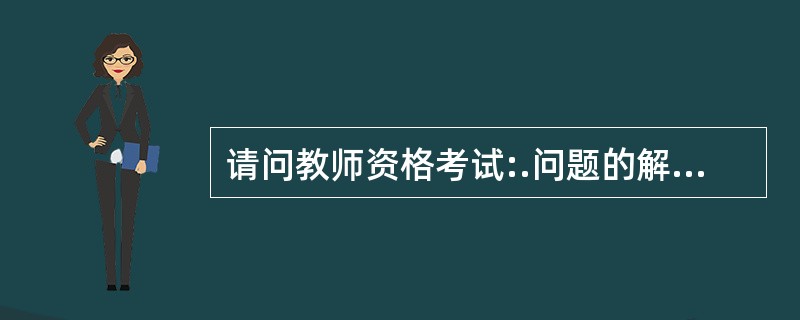 请问教师资格考试:.问题的解决一般涉及( ) 要素