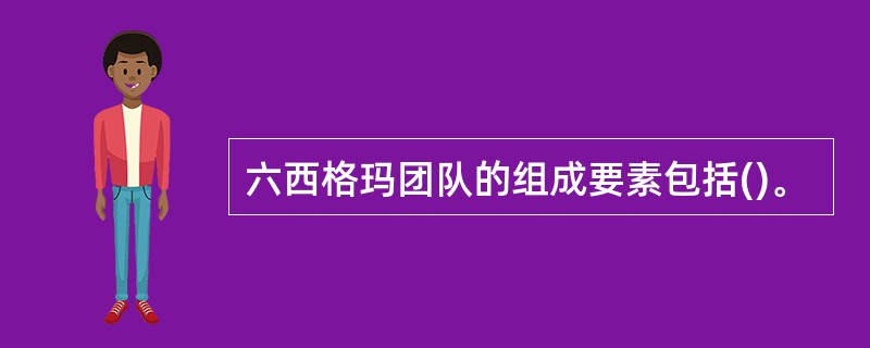 六西格玛团队的组成要素包括()。