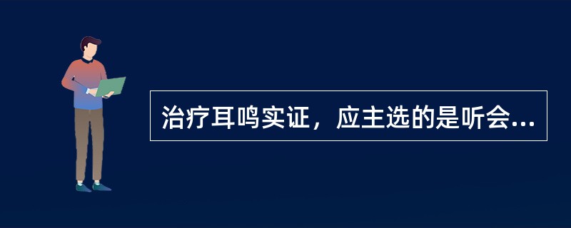 治疗耳鸣实证，应主选的是听会、翳风以及( )A、合谷、风池B、百会、风池C、太溪