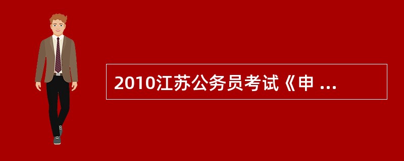 2010江苏公务员考试《申 论》试卷有那些