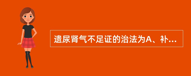 遗尿肾气不足证的治法为A、补肾纳气，升提固摄B、温补脾肾，固涩膀胱C、补肾益气，