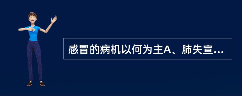 感冒的病机以何为主A、肺失宣降B、肺气失宣C、卫表不和D、营卫不和E、肺卫不同