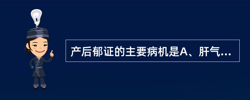 产后郁证的主要病机是A、肝气郁结B、瘀血扰心C、心肝火旺D、心神不宁E、心神失养