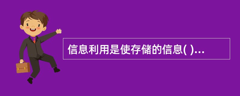 信息利用是使存储的信息( )。 A、系统条理化 B、满足工作需要 C、达到规定目