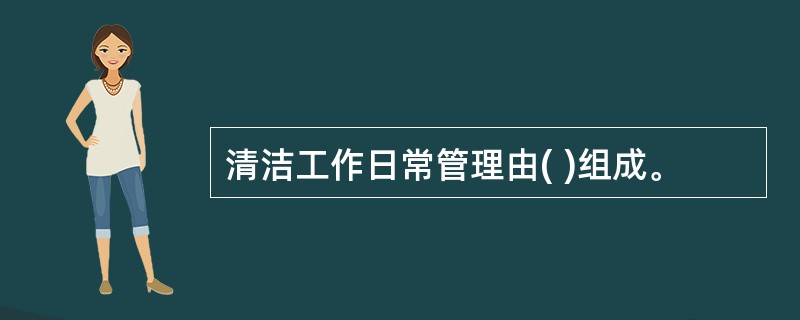 清洁工作日常管理由( )组成。