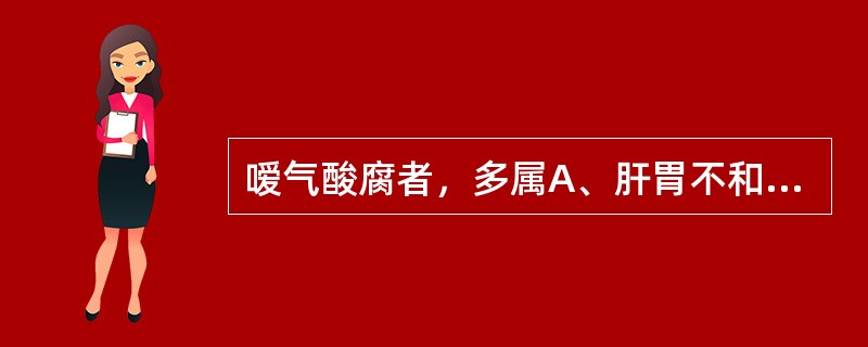 嗳气酸腐者，多属A、肝胃不和B、肝脾不调C、脾胃虚弱D、宿食停积E、寒居于胃 -