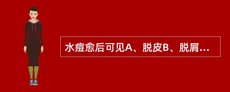 水痘愈后可见A、脱皮B、脱屑C、色素沉着D、瘢痕E、结痂后不留瘢痕